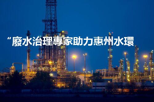 “廢水治理專家助力惠州水環(huán)境改善，投資方案及報(bào)價(jià)單一網(wǎng)打盡！”